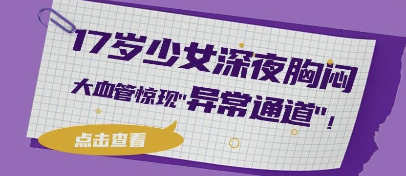 17岁少女深夜胸闷，大血管惊现异常通道！心内科动脉导管未闭封堵术精准堵漏