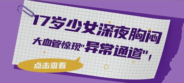 17岁少女深夜胸闷，大血管惊现"异常通道"！心内科动脉导管未闭封堵术"精准堵漏"