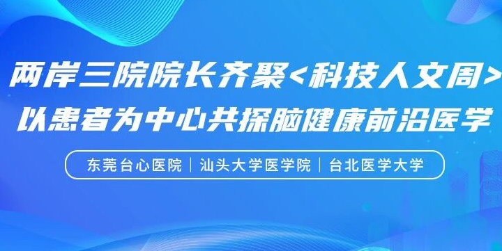 两岸三院院长齐聚科技人文周，台心医院谢瀛华执行院长引进AD前沿新药落地，联动汕头大学医学院与台北医学大学三方携手共护健康