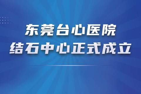 东莞台心医院结石中心正式成立！打造肝胆泌尿结石一体化诊疗新高地
