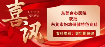 喜报!东莞台心医院更年期保健专科获评”东莞市妇幼保健特色专科”